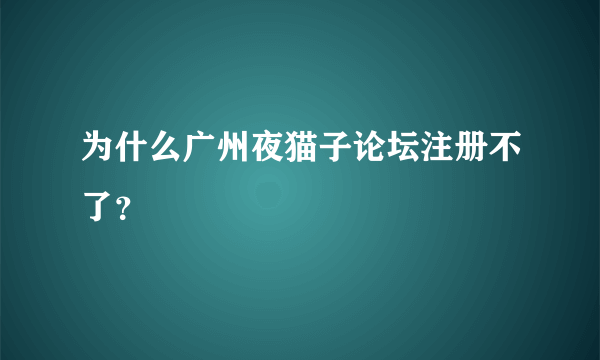为什么广州夜猫子论坛注册不了？