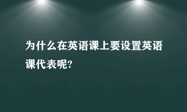为什么在英语课上要设置英语课代表呢?