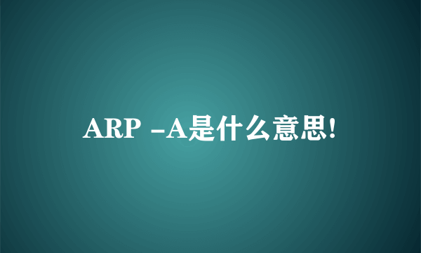 ARP -A是什么意思!