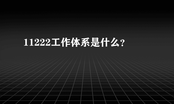 11222工作体系是什么？