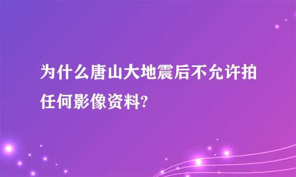 为什么唐山大地震后不允许拍任何影像资料?