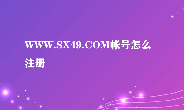 WWW.SX49.COM帐号怎么注册