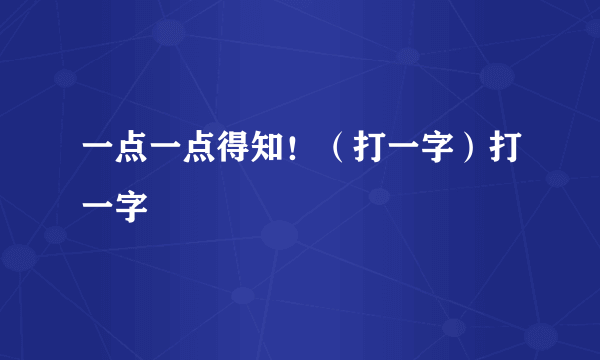 一点一点得知！（打一字）打一字