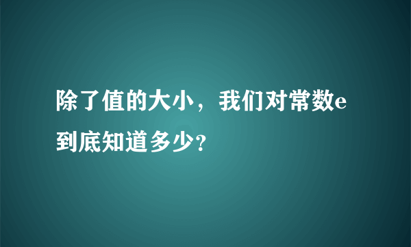 除了值的大小，我们对常数e到底知道多少？