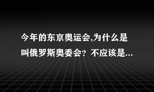 今年的东京奥运会,为什么是叫俄罗斯奥委会？不应该是叫俄罗斯吗？_...