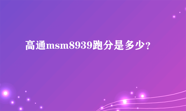 高通msm8939跑分是多少？