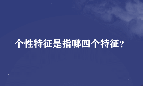 个性特征是指哪四个特征？