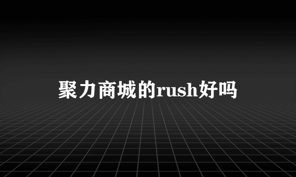 聚力商城的rush好吗