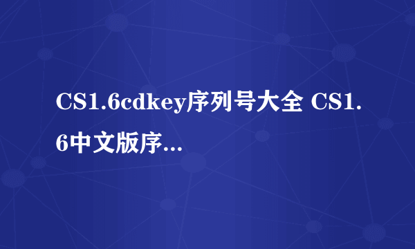 CS1.6cdkey序列号大全 CS1.6中文版序列号是多少