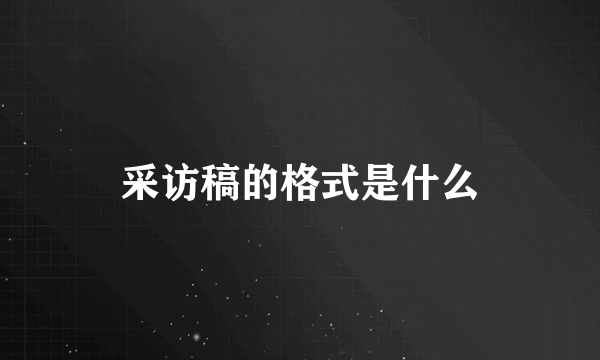 采访稿的格式是什么