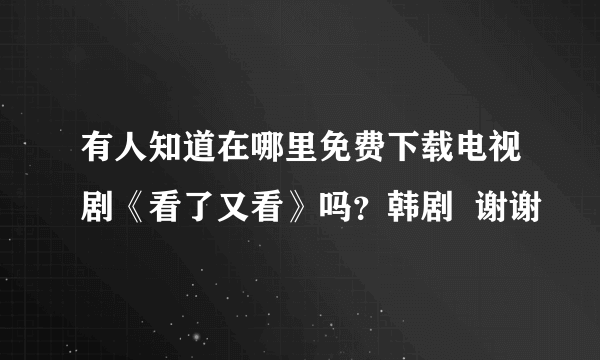 有人知道在哪里免费下载电视剧《看了又看》吗？韩剧  谢谢