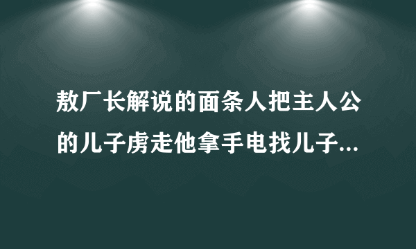 敖厂长解说的面条人把主人公的儿子虏走他拿手电找儿子画面用的是摄像机的样子的游戏名字