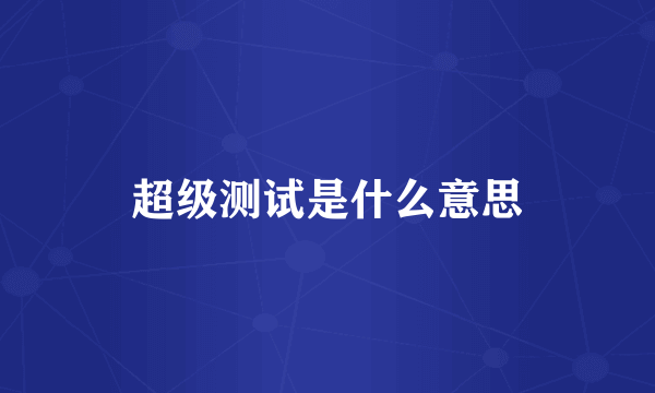 超级测试是什么意思