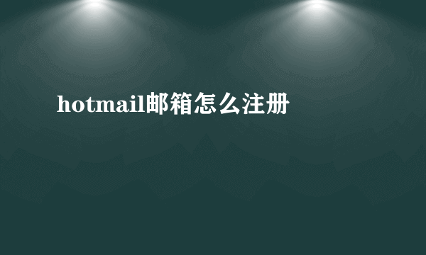 hotmail邮箱怎么注册