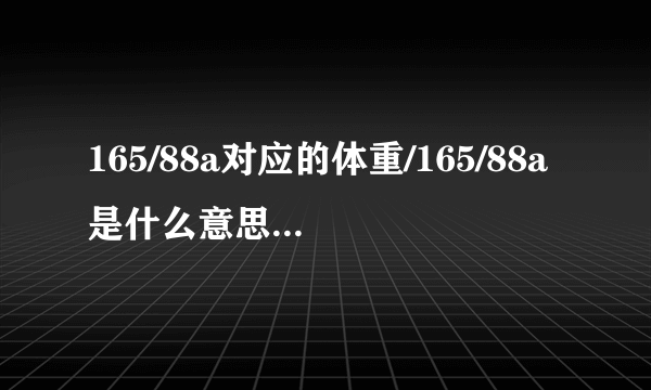 165/88a对应的体重/165/88a是什么意思适合多少斤的人