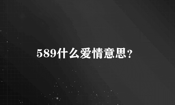 589什么爱情意思？
