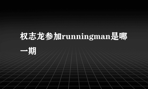 权志龙参加runningman是哪一期