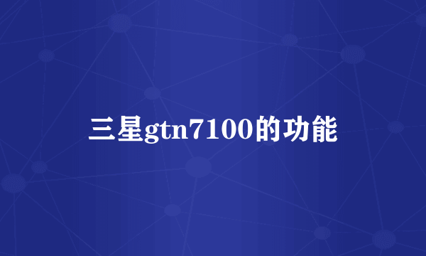 三星gtn7100的功能