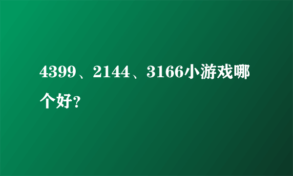 4399、2144、3166小游戏哪个好？