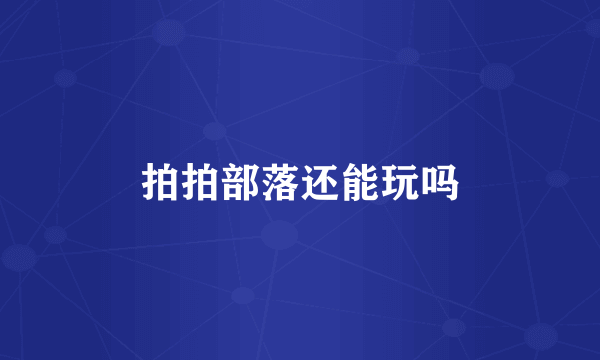 拍拍部落还能玩吗