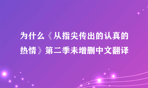 为什么《从指尖传出的认真的热情》第二季未增删中文翻译