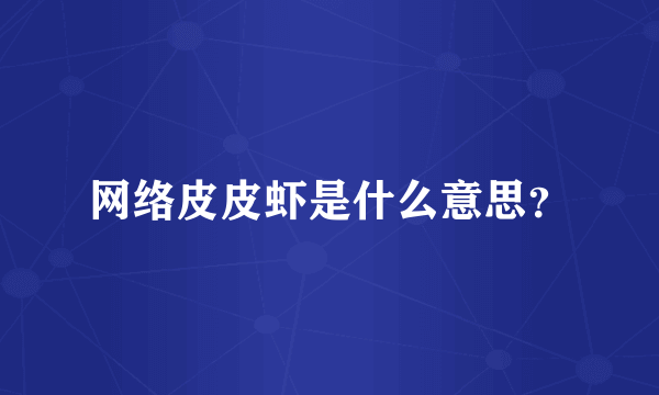 网络皮皮虾是什么意思？