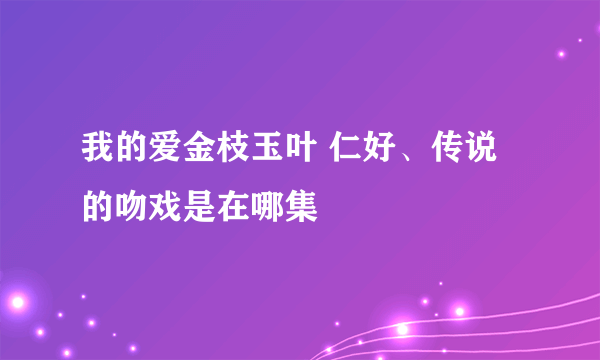 我的爱金枝玉叶 仁好、传说的吻戏是在哪集