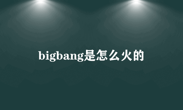 bigbang是怎么火的