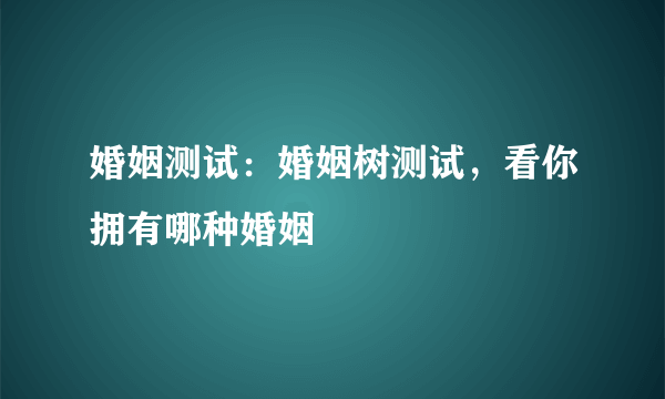 婚姻测试：婚姻树测试，看你拥有哪种婚姻