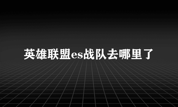 英雄联盟es战队去哪里了