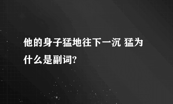 他的身子猛地往下一沉 猛为什么是副词?