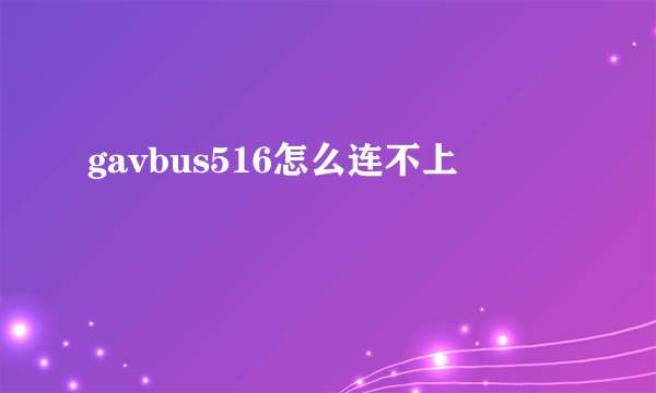 gavbus516怎么连不上