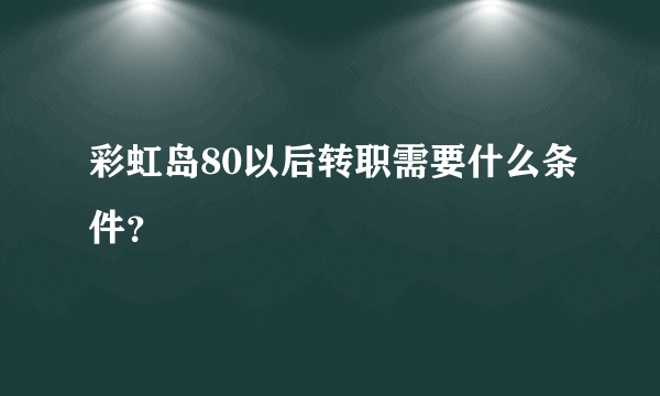 彩虹岛80以后转职需要什么条件？