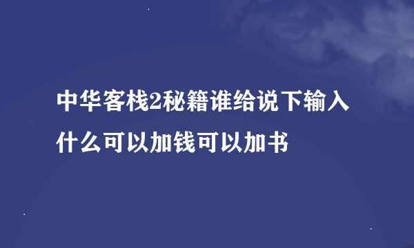 中华客栈2秘籍谁给说下输入什么可以加钱可以加书