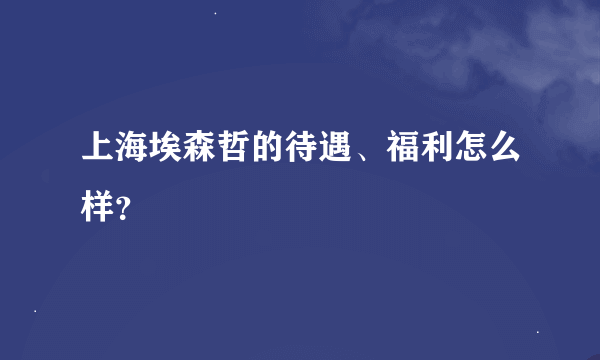 上海埃森哲的待遇、福利怎么样？