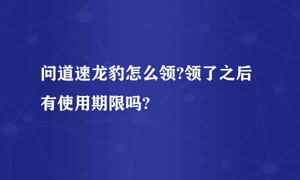 问道速龙豹怎么领?领了之后有使用期限吗?