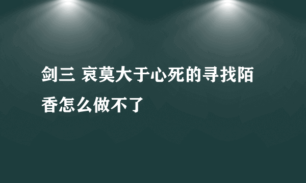 剑三 哀莫大于心死的寻找陌香怎么做不了