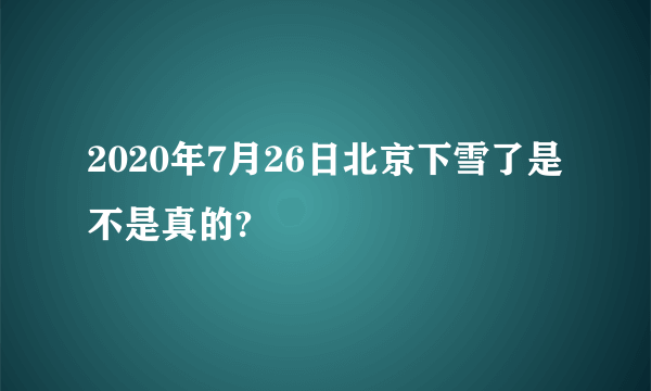 2020年7月26日北京下雪了是不是真的?