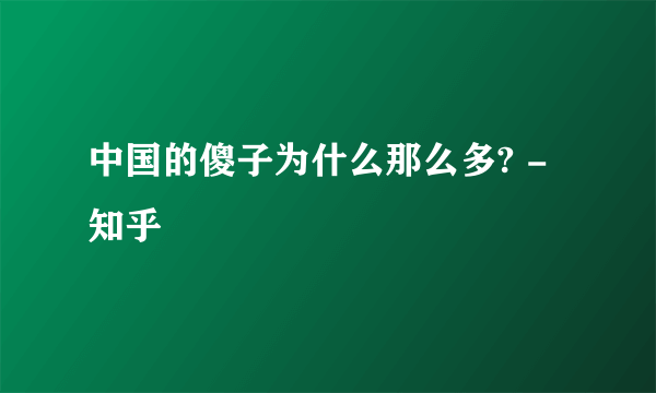 中国的傻子为什么那么多? - 知乎
