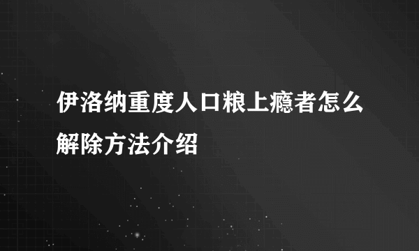 伊洛纳重度人口粮上瘾者怎么解除方法介绍