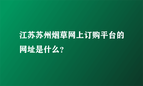 江苏苏州烟草网上订购平台的网址是什么？