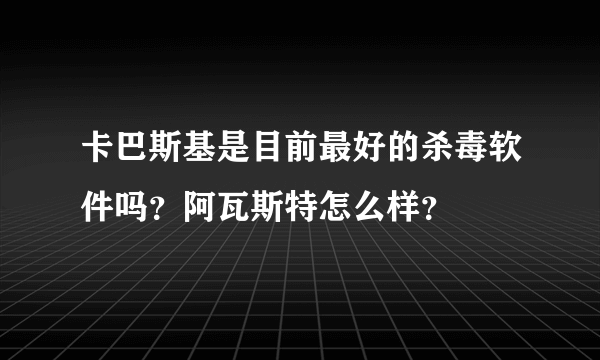 卡巴斯基是目前最好的杀毒软件吗?阿瓦斯特怎么样?