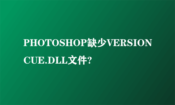 PHOTOSHOP缺少VERSIONCUE.DLL文件?