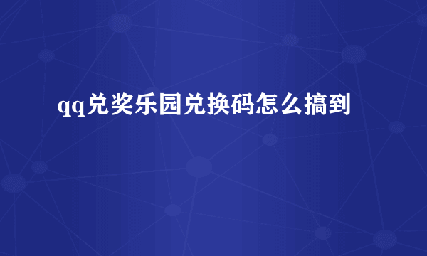 qq兑奖乐园兑换码怎么搞到