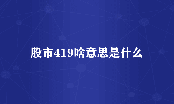 股市419啥意思是什么