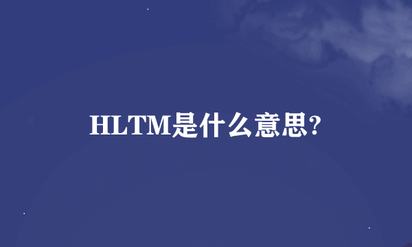 HLTM是什么意思?