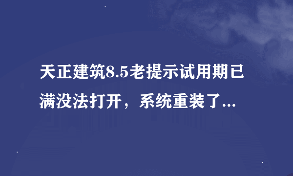 天正建筑8.5老提示试用期已满没法打开，系统重装了N便了都不能解决?