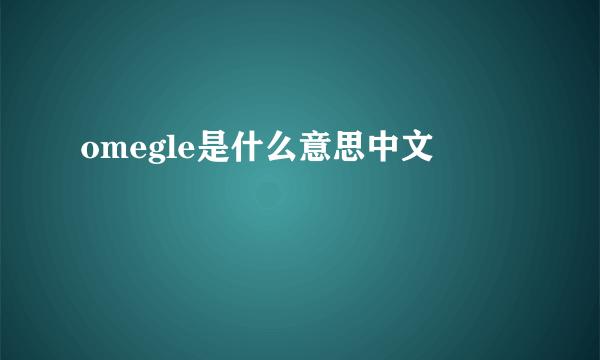 omegle是什么意思中文