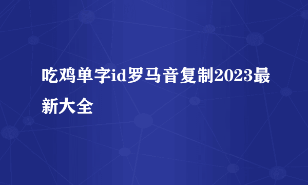 吃鸡单字id罗马音复制2023最新大全