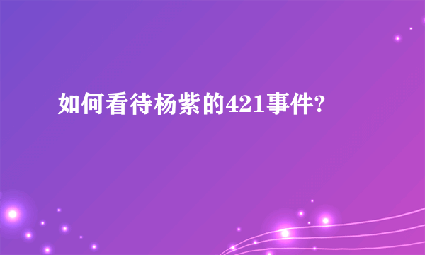 如何看待杨紫的421事件?